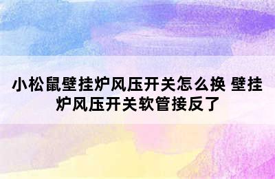 小松鼠壁挂炉风压开关怎么换 壁挂炉风压开关软管接反了